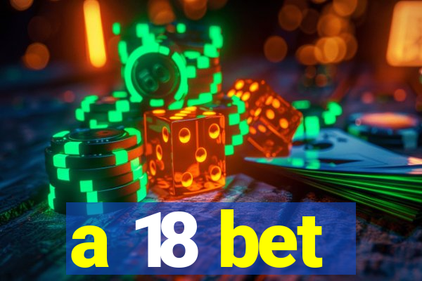a 18 bet